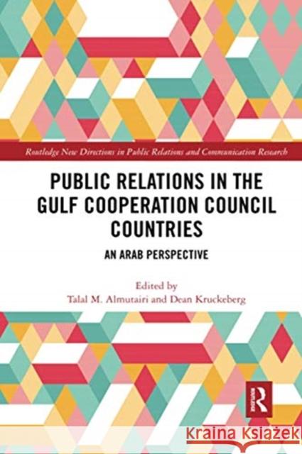 Public Relations in the Gulf Cooperation Council Countries: An Arab Perspective Talal Almutairi Dean Kruckeberg 9780367730765 Routledge