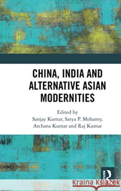 China, India and Alternative Asian Modernities Sanjay Kumar Satya P. Mohanty Archana Kumar 9780367730987 Routledge Chapman & Hall