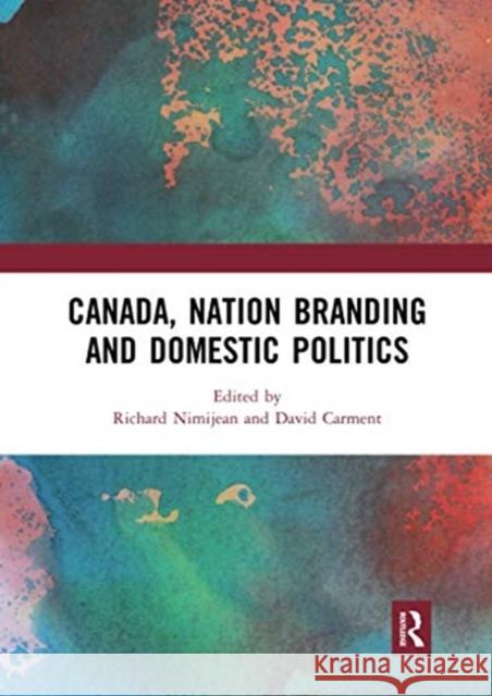 Canada, Nation Branding and Domestic Politics Richard Nimijean David Carment 9780367731151