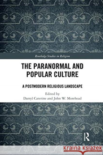 The Paranormal and Popular Culture: A Postmodern Religious Landscape Darryl Caterine John W. Morehead 9780367731779 Routledge