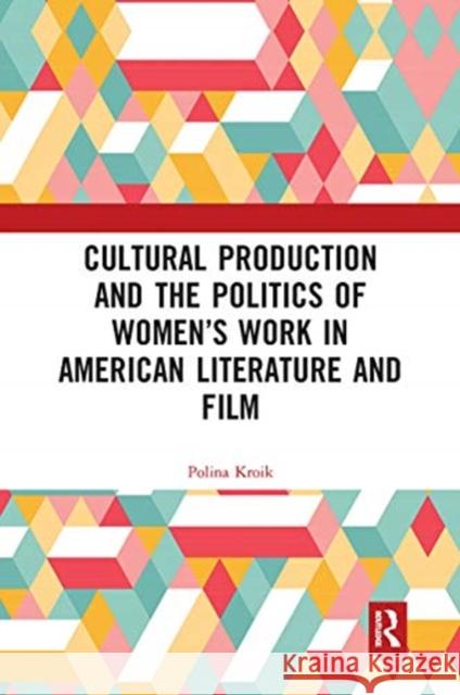 Cultural Production and the Politics of Women's Work in American Literature and Film Polina Kroik 9780367731908 Routledge
