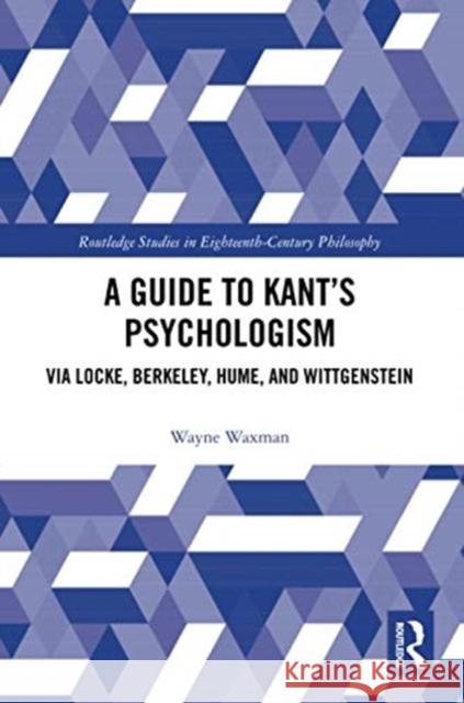 A Guide to Kant's Psychologism: Via Locke, Berkeley, Hume, and Wittgenstein Wayne Waxman 9780367731991