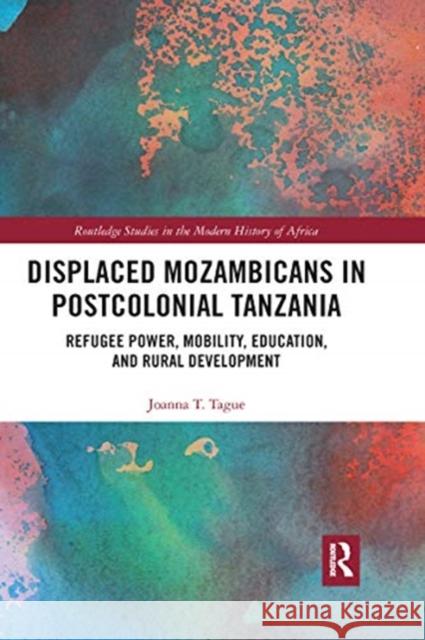 Displaced Mozambicans in Postcolonial Tanzania: Refugee Power, Mobility, Education, and Rural Development Joanna T. Tague 9780367732080 Routledge
