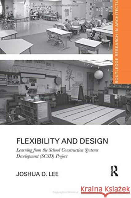 Flexibility and Design: Learning from the School Construction Systems Development (Scsd) Project Joshua D. Lee 9780367732240 Routledge