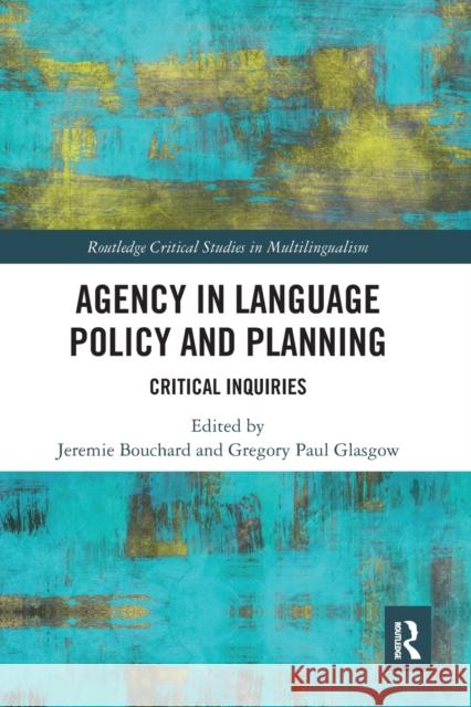 Agency in Language Policy and Planning:: Critical Inquiries Jeremie Bouchard Gregory Paul Glasgow 9780367732271 Routledge