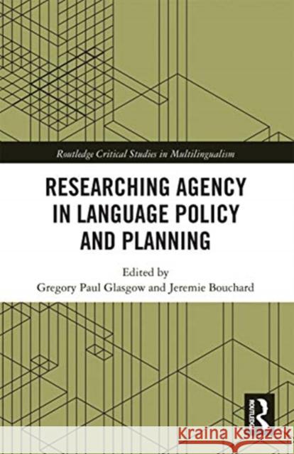 Researching Agency in Language Policy and Planning Gregory Paul Glasgow Jeremie Bouchard 9780367732288 Routledge