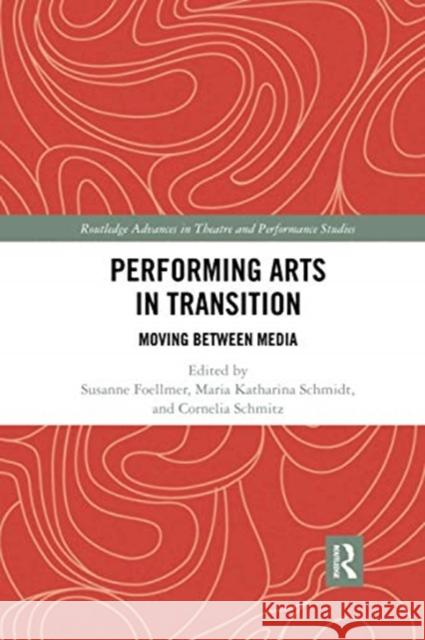 Performing Arts in Transition: Moving Between Media Susanne Foellmer Maria Katharina Schmidt Cornelia Schmitz 9780367732356 Routledge