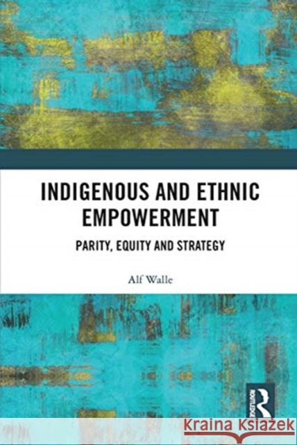 Indigenous and Ethnic Empowerment: Parity, Equity and Strategy Alf Walle 9780367732783 Routledge