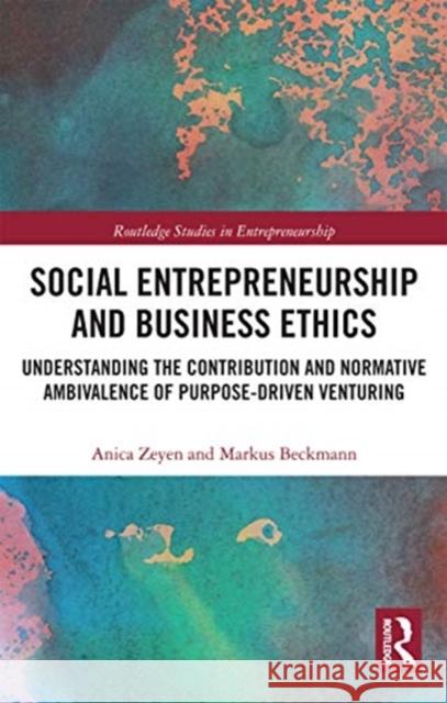 Social Entrepreneurship and Business Ethics: Understanding the Contribution and Normative Ambivalence of Purpose-Driven Venturing Anica Zeyen Markus Beckmann 9780367732790 Routledge