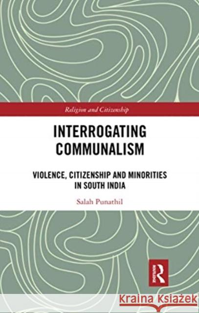 Interrogating Communalism: Violence, Citizenship and Minorities in South India Salah Punathil 9780367732943 Routledge Chapman & Hall