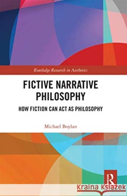 Fictive Narrative Philosophy: How Fiction Can ACT as Philosophy Michael Boylan 9780367732950