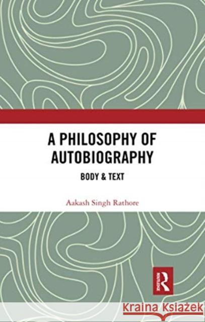 A Philosophy of Autobiography: Body & Text Aakash Singh Rathore 9780367733025 Routledge Chapman & Hall