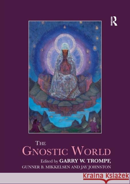 The Gnostic World Garry W. Trompf Gunner B. Mikkelsen Jay Johnston 9780367733124 Routledge