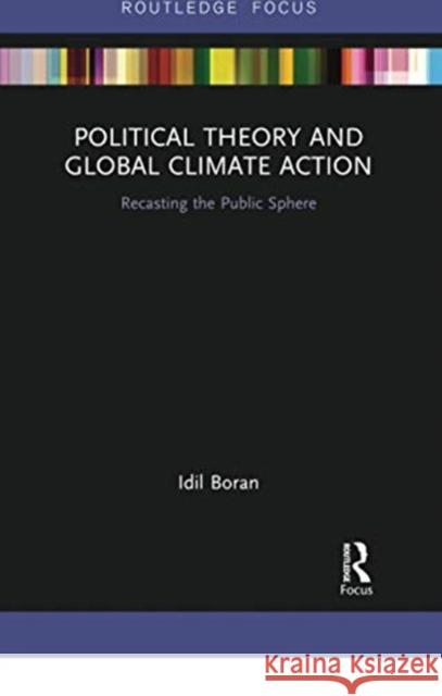 Political Theory and Global Climate Action: Recasting the Public Sphere IDIL Boran 9780367733155 Routledge