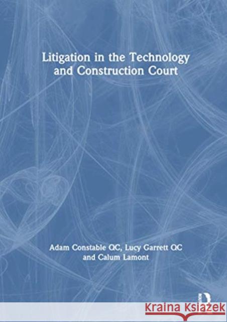 Litigation in the Technology and Construction Court Adam Constabl Lucy Garret Calum Lamont 9780367733315 Informa Law from Routledge