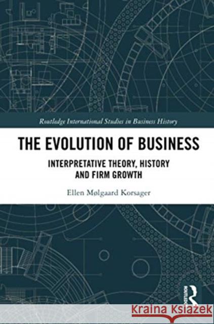The Evolution of Business: Interpretative Theory, History and Firm Growth Ellen Korsager 9780367733414 Routledge