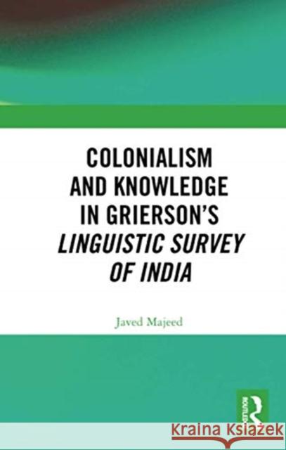 Colonialism and Knowledge in Grierson's Linguistic Survey of India Javed Majeed 9780367733438