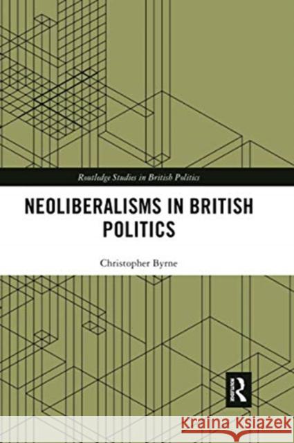 Neoliberalisms in British Politics Christopher Byrne 9780367733445 Routledge