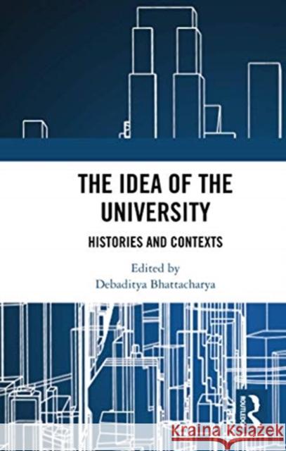 The Idea of the University: Histories and Contexts Debaditya Bhattacharya 9780367733483 Routledge Chapman & Hall