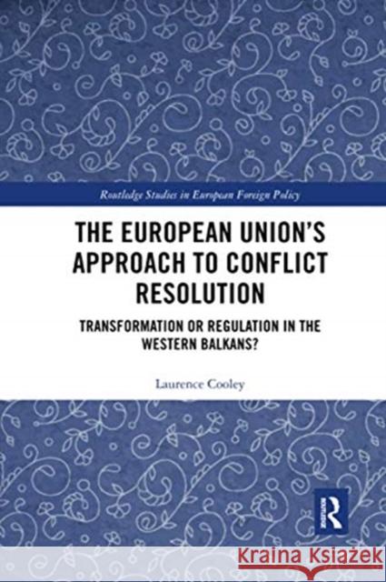 The European Union's Approach to Conflict Resolution: Transformation or Regulation in the Western Balkans? Laurence Cooley 9780367733551