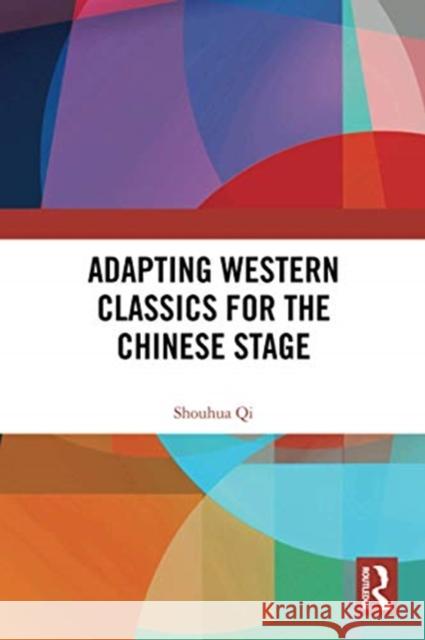 Adapting Western Classics for the Chinese Stage Shouhua Qi 9780367733827 Routledge