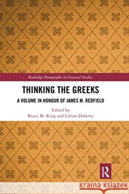 Thinking the Greeks: A Volume in Honor of James M. Redfield Bruce M. King Lillian Doherty 9780367733902