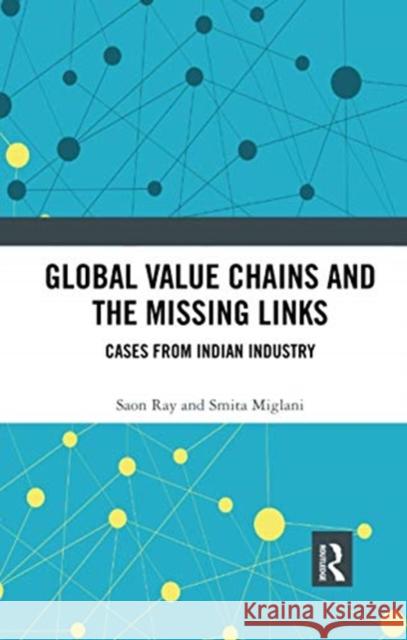 Global Value Chains and the Missing Links: Cases from Indian Industry Saon Ray Smita Miglani 9780367734503 Routledge Chapman & Hall