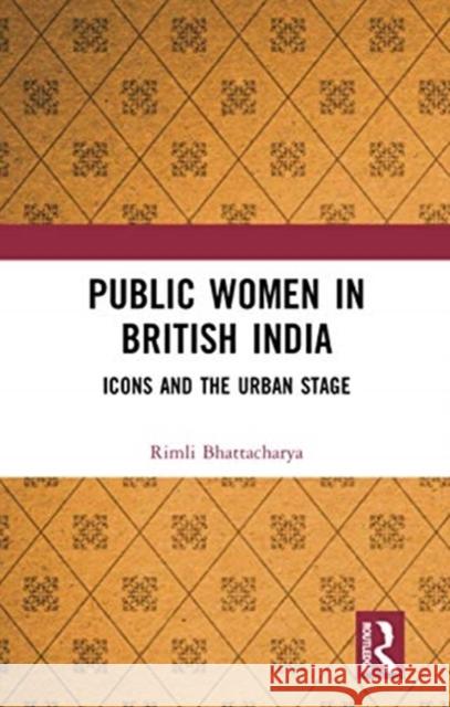 Public Women in British India: Icons and the Urban Stage Rimli Bhattacharya 9780367734541 Routledge Chapman & Hall