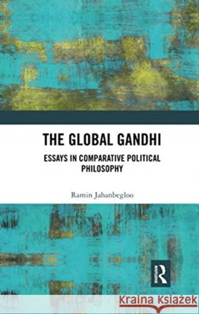 The Global Gandhi: Essays in Comparative Political Philosophy Ramin Jahanbegloo 9780367734596