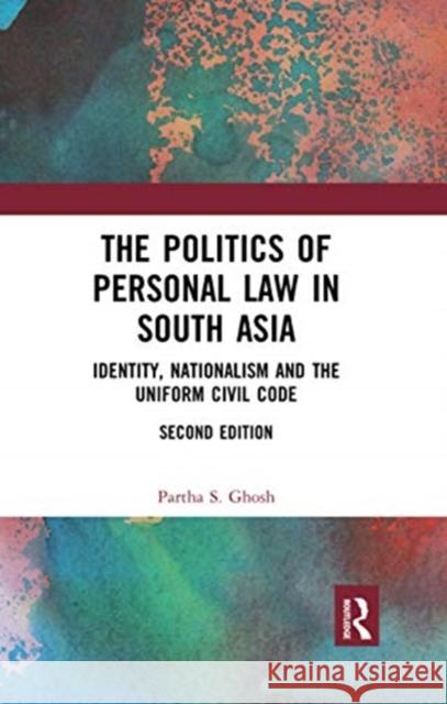 The Politics of Personal Law in South Asia: Identity, Nationalism and the Uniform Civil Code Partha S. Ghosh 9780367734619