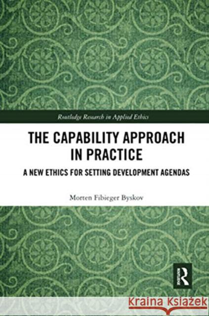 The Capability Approach in Practice: A New Ethics in Setting Development Agendas Morten Fibieger Byskov 9780367734664 Routledge