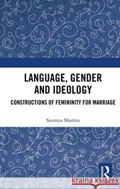 Language, Gender and Ideology: Constructions of Femininity for Marriage Saumya Sharma 9780367734701 Routledge Chapman & Hall