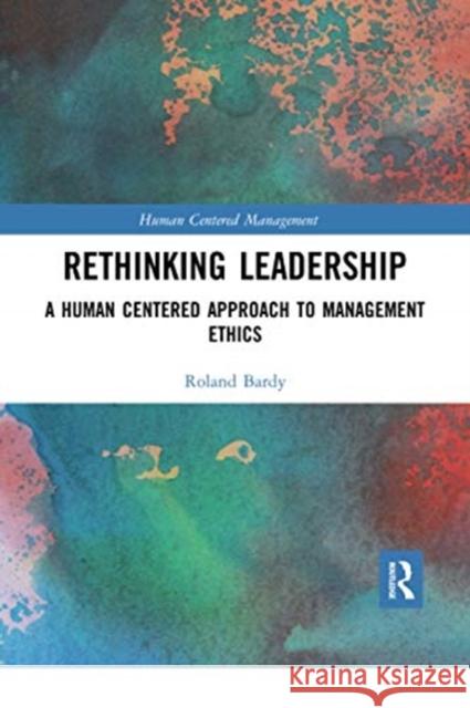 Rethinking Leadership: A Human Centered Approach to Management Ethics Roland Bardy 9780367734749 Routledge