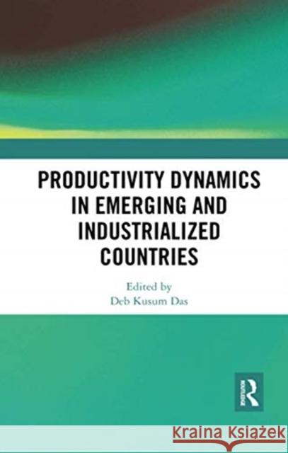 Productivity Dynamics in Emerging and Industrialized Countries Deb Kusum Das 9780367734879 Routledge Chapman & Hall