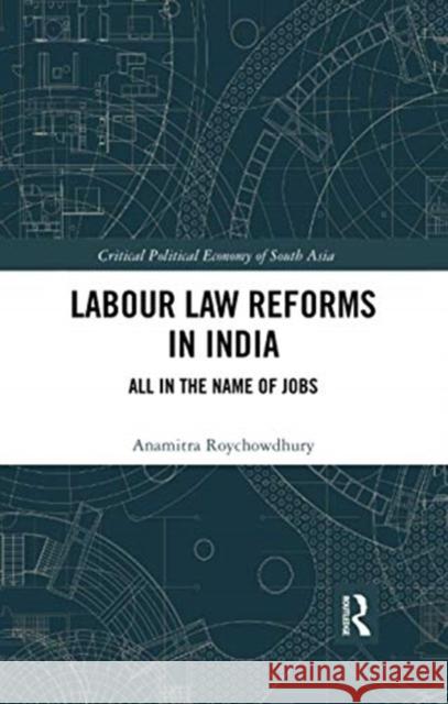 Labour Law Reforms in India: All in the Name of Jobs Anamitra Roychowdhury 9780367734961