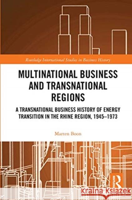 Multinational Business and Transnational Regions: A Transnational Business History of Energy Transition in the Rhine Region, 1945-1973 Marten (Norwegian University of Science and Technology, Norway) Boon 9780367735036