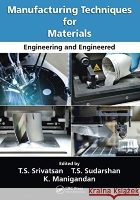 Manufacturing Techniques for Materials: Engineering and Engineered T. S. Srivatsan T. S. Sudarshan K. Manigandan 9780367735098 CRC Press