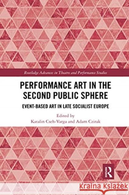 Performance Art in the Second Public Sphere: Event-Based Art in Late Socialist Europe Katalin Cseh-Varga Adam Czirak 9780367735265