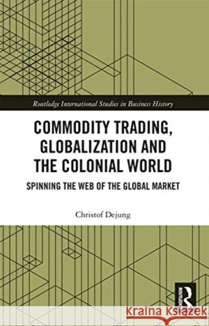 Commodity Trading, Globalization and the Colonial World: Spinning the Web of the Global Market Christof Dejung 9780367735289 Routledge