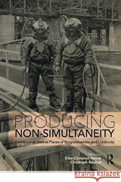 Producing Non-Simultaneity: Construction Sites as Places of Progressiveness and Continuity Eike-Christian Heine Christoph Rauhut 9780367735609 Routledge