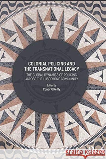 Colonial Policing and the Transnational Legacy: The Global Dynamics of Policing Across the Lusophone Community Conor O'Reilly 9780367735913 Routledge