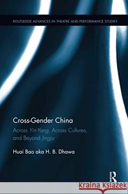 Cross-Gender China: Across Yin-Yang, Across Cultures, and Beyond Jingju Huai Bao 9780367735937