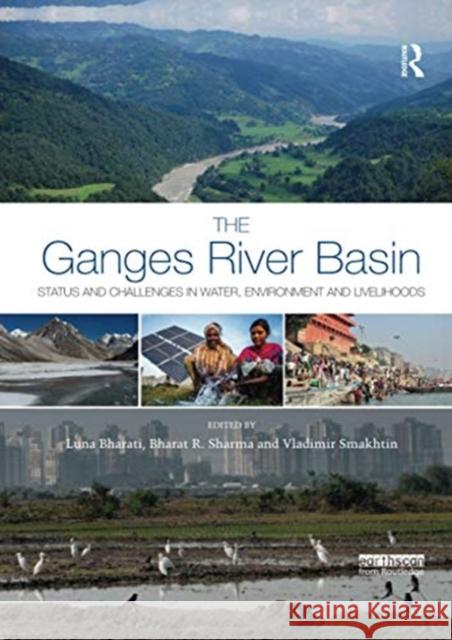 The Ganges River Basin: Status and Challenges in Water, Environment and Livelihoods Luna Bharati Bharat R. Sharma Vladimir Smakhtin 9780367736903