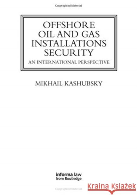 Offshore Oil and Gas Installations Security: An International Perspective Mikhail Kashubsky 9780367737146 Informa Law from Routledge