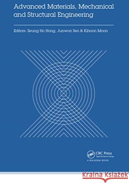 Advanced Materials, Mechanical and Structural Engineering: Proceedings of the 2nd International Conference of Advanced Materials, Mechanical and Struc Seung Hong Junwon Seo Kihoon Moon 9780367737238 CRC Press