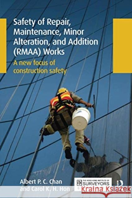Safety of Repair, Maintenance, Minor Alteration, and Addition (Rmaa) Works: A New Focus of Construction Safety Albert Chan Carol Hon 9780367737269