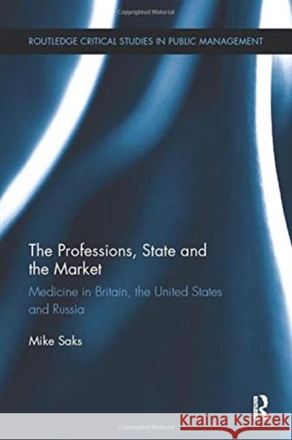 The Professions, State and the Market: Medicine in Britain, the United States and Russia Mike Saks 9780367738136
