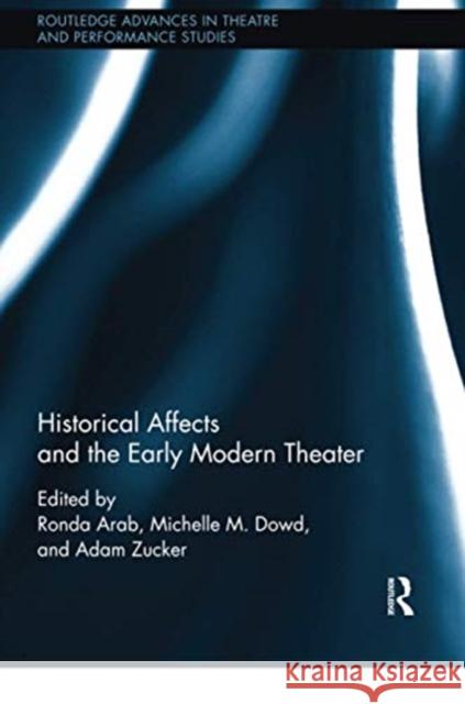Historical Affects and the Early Modern Theater Ronda Arab Michelle Dowd Adam Zucker 9780367738396