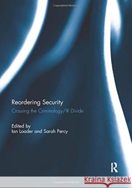 Reordering Security: Crossing the Criminology/IR Divide Ian Loader Sarah Percy 9780367738747