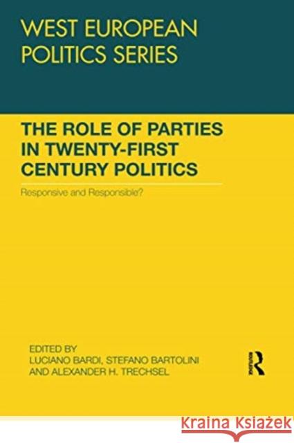 The Role of Parties in Twenty-First Century Politics: Responsive and Responsible? Luciano Bardi Stefano Bartolini Alexander H. Trechsel 9780367738761 Routledge